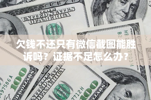 北京欠钱不还只有微信截图能胜诉吗？证据不足怎么办？