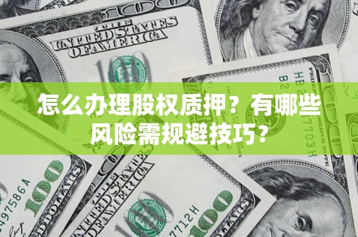 北京怎么办理股权质押？有哪些风险需规避技巧？