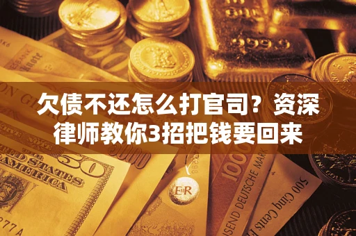 北京欠债不还怎么打官司？资深律师教你3招把钱要回来
