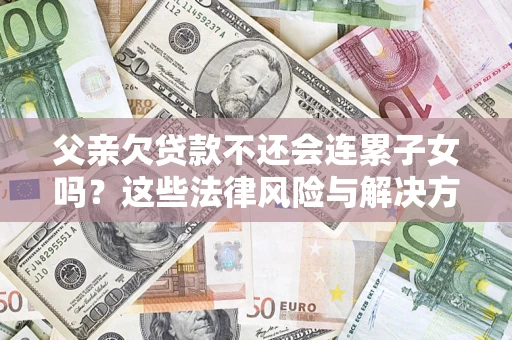 北京父亲欠贷款不还会连累子女吗？这些法律风险与解决方法要早知道！