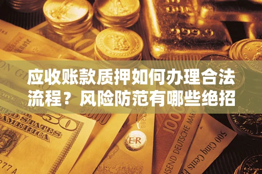 北京应收账款质押如何办理合法流程？风险防范有哪些绝招？