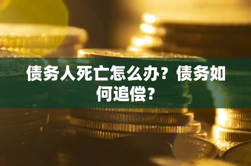 北京债务人死亡怎么办？债务如何追偿？