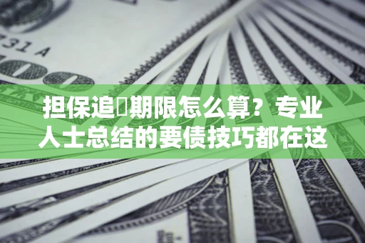 北京担保追償期限怎么算？专业人士总结的要债技巧都在这里了