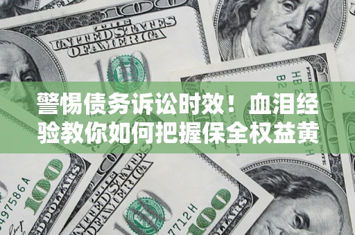 北京警惕债务诉讼时效！血泪经验教你如何把握保全权益黄金期
