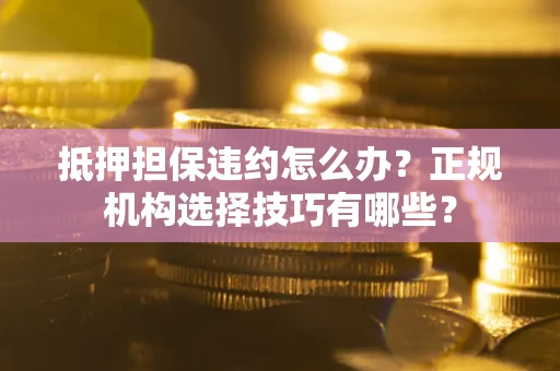 北京抵押担保违约怎么办？正规机构选择技巧有哪些？