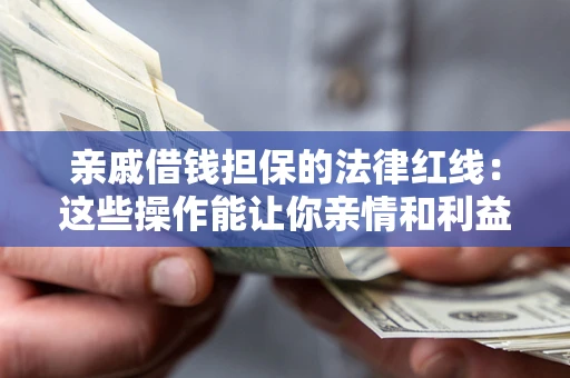 北京亲戚借钱担保的法律红线：这些操作能让你亲情和利益两不误