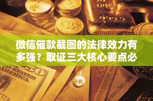 北京微信催款截图的法律效力有多强？取证三大核心要点必须知道！