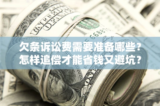 北京欠条诉讼费需要准备哪些？怎样追偿才能省钱又避坑？