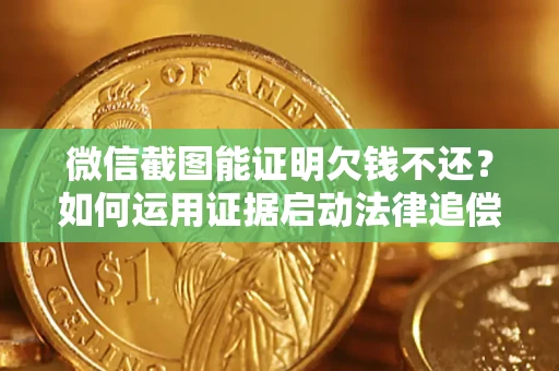 北京微信截图能证明欠钱不还？如何运用证据启动法律追偿程序？