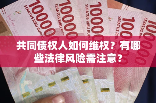 北京共同债权人如何维权？有哪些法律风险需注意？