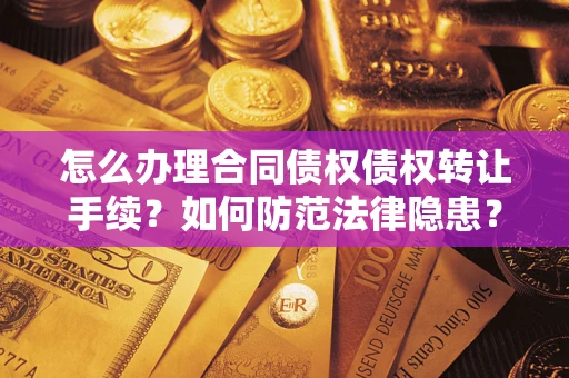 北京怎么办理合同债权债权转让手续？如何防范法律隐患？