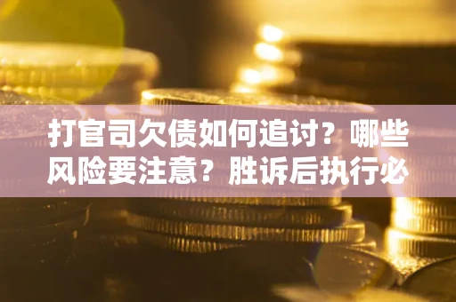 北京打官司欠债如何追讨？哪些风险要注意？胜诉后执行必看！