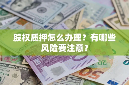 北京股权质押怎么办理？有哪些风险要注意？