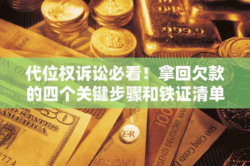 北京代位权诉讼必看!拿回欠款的四个关键步骤和铁证清单 北京代位权诉讼必看!拿回欠款的四个关键步骤和铁证清单