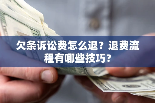 北京欠条诉讼费怎么退？退费流程有哪些技巧？