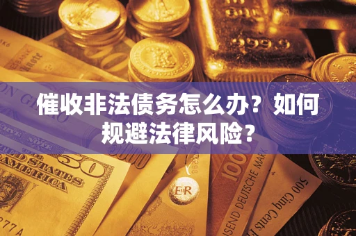 北京催收非法债务怎么办？如何规避法律风险？