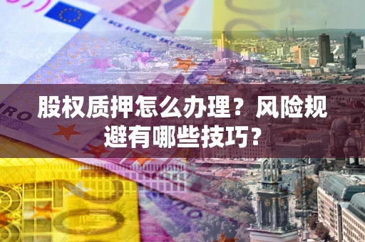 北京股权质押怎么办理？风险规避有哪些技巧？