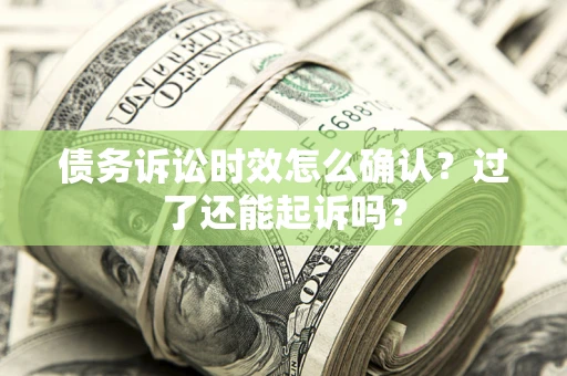 北京债务诉讼时效怎么确认？过了还能起诉吗？