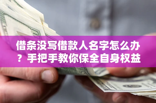 北京借条没写借款人名字怎么办？手把手教你保全自身权益