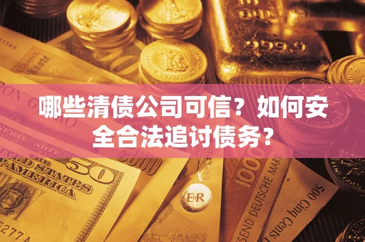 北京哪些清债公司可信？如何安全合法追讨债务？