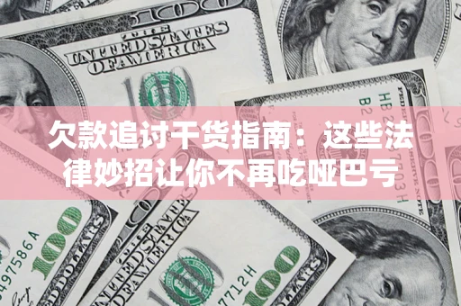 北京欠款追讨干货指南：这些法律妙招让你不再吃哑巴亏