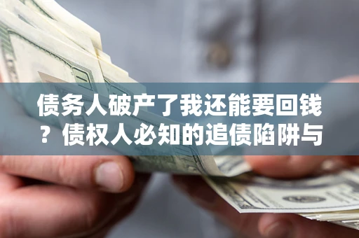 北京债务人破产了我还能要回钱？债权人必知的追债陷阱与破局之道
