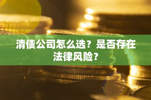 北京清债公司怎么选？是否存在法律风险？