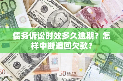 北京债务诉讼时效多久逾期？怎样中断追回欠款？