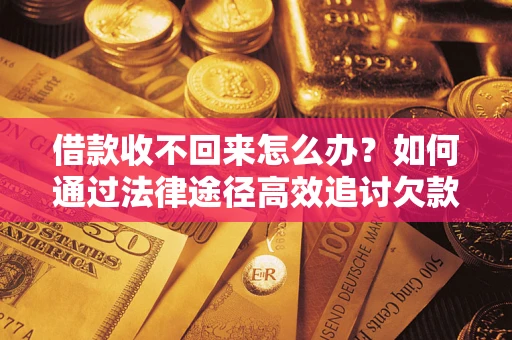 北京借款收不回来怎么办？如何通过法律途径高效追讨欠款？