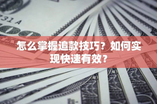 北京怎么掌握追款技巧？如何实现快速有效？