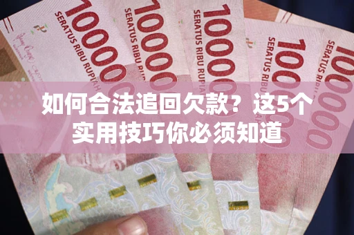 北京如何合法追回欠款？这5个实用技巧你必须知道
