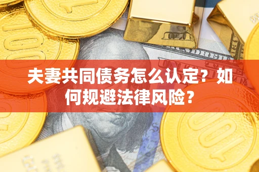 北京夫妻共同债务怎么认定？如何规避法律风险？