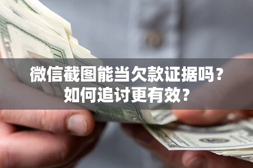 北京微信截图能当欠款证据吗？如何追讨更有效？