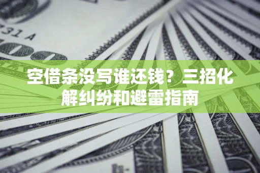 北京空借条没写谁还钱？三招化解纠纷和避雷指南