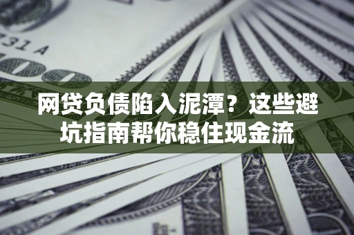 北京网贷负债陷入泥潭？这些避坑指南帮你稳住现金流