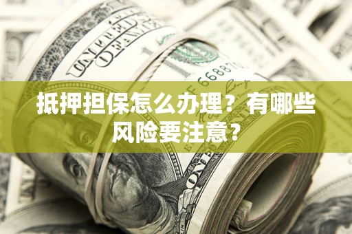 北京抵押担保怎么办理？有哪些风险要注意？