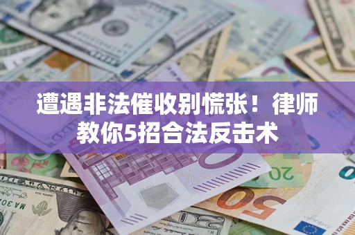 北京遭遇非法催收别慌张！律师教你5招合法反击术