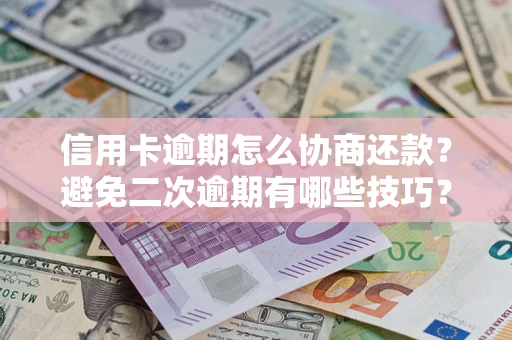 北京信用卡逾期怎么协商还款？避免二次逾期有哪些技巧？
