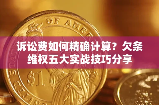 北京诉讼费如何精确计算？欠条维权五大实战技巧分享