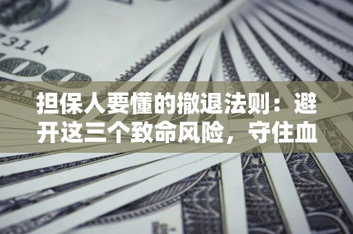 北京担保人要懂的撤退法则：避开这三个致命风险，守住血汗钱