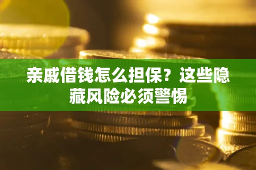 北京亲戚借钱怎么担保？这些隐藏风险必须警惕