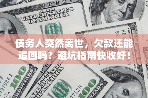 北京债务人突然离世，欠款还能追回吗？避坑指南快收好！