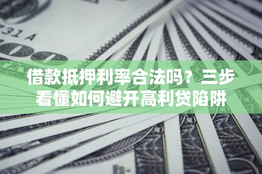 北京借款抵押利率合法吗？三步看懂如何避开高利贷陷阱