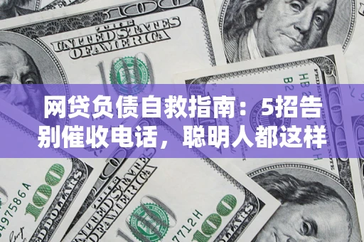 北京网贷负债自救指南：5招告别催收电话，聪明人都这样做
