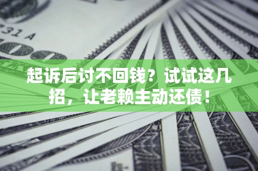 北京起诉后讨不回钱？试试这几招，让老赖主动还债！