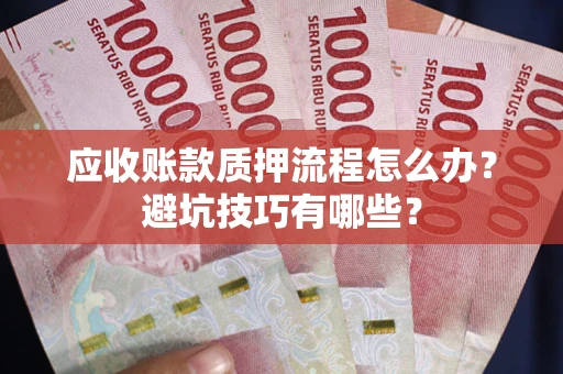 北京应收账款质押流程怎么办？避坑技巧有哪些？