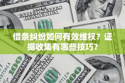 北京借条纠纷如何有效维权？证据收集有哪些技巧？