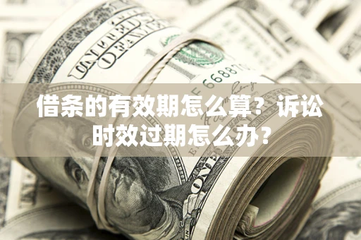 北京借条的有效期怎么算？诉讼时效过期怎么办？