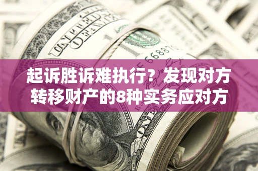 北京起诉胜诉难执行？发现对方转移财产的8种实务应对方案