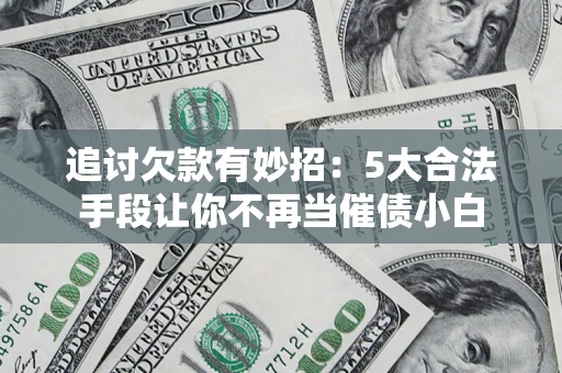 北京追讨欠款有妙招：5大合法手段让你不再当催债小白